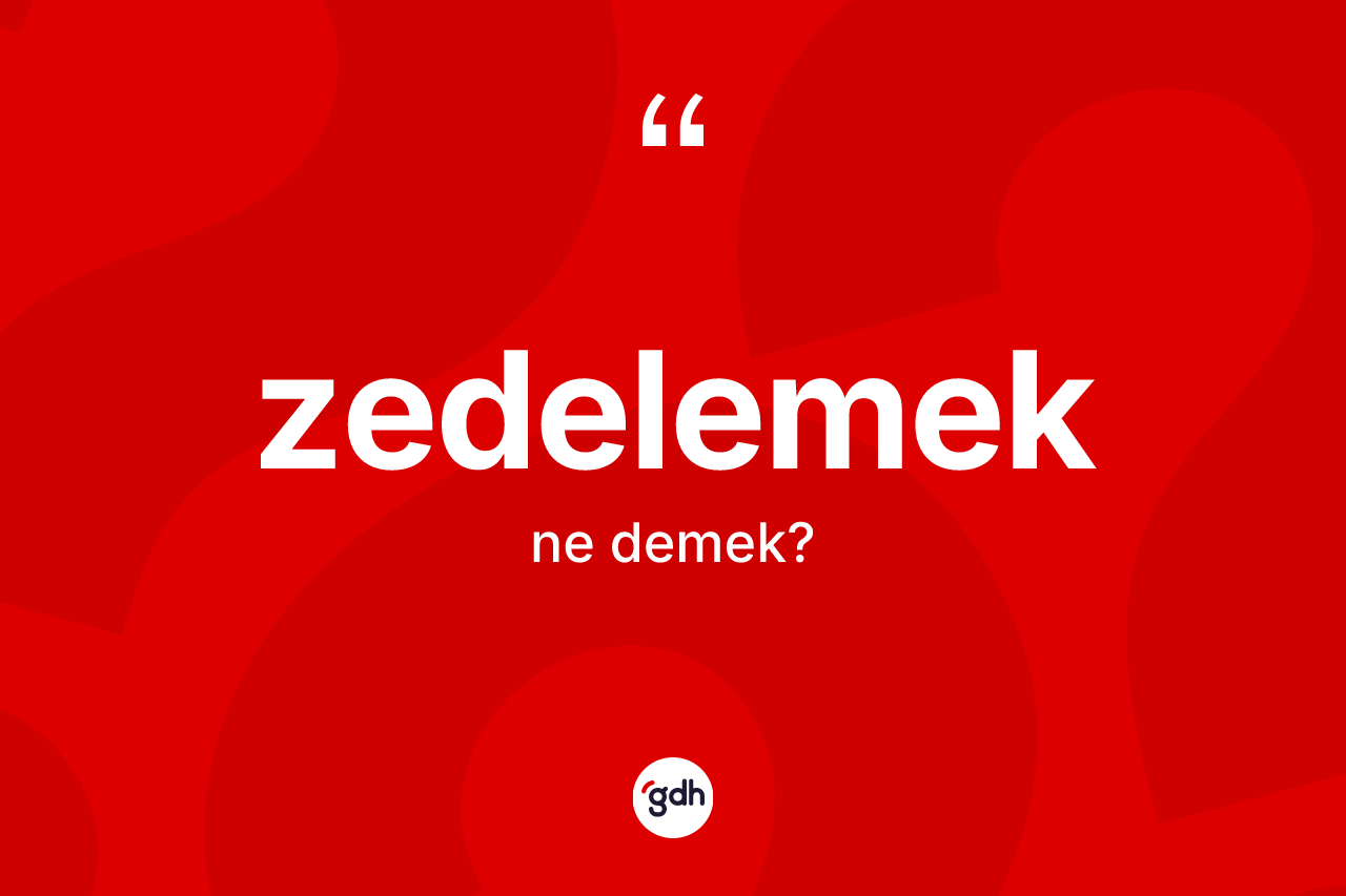 Zedelemek kelimesinin anlamı nedir? Zedelemeğin TDK'ya göre anlamı nedir?