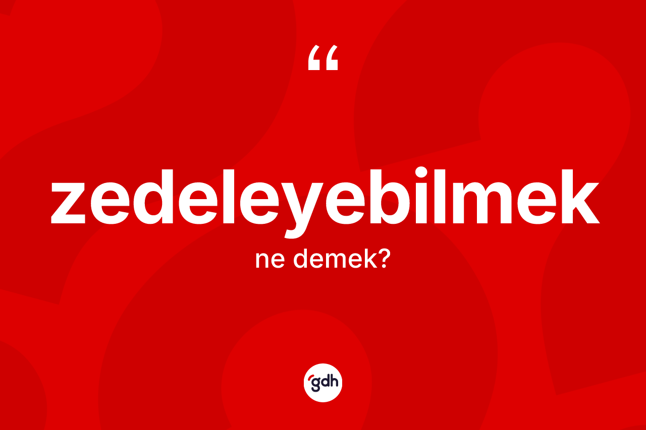 Zedeleyebilmek kelimesi nedir? Zedeleyebilmeğin TDK'ya göre anlamı nedir?