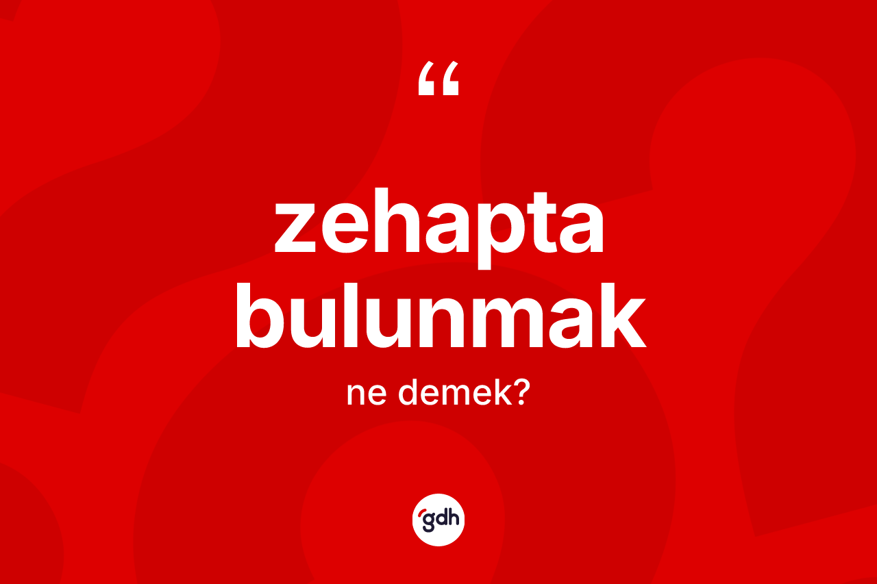 Zehapta bulunmak ifadesinin kısaca tanımı nedir? Zehapta bulunmak ifadesi nerede kullanılır?