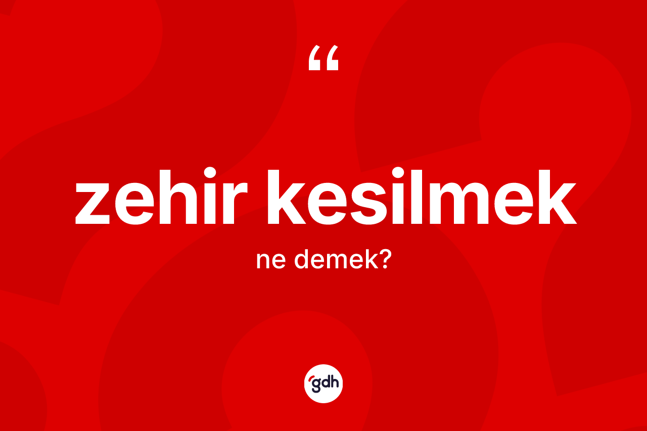 Zehir kesilmek ne demektir? Zehir kesilmek sözü hangi durumlarda kullanılır?