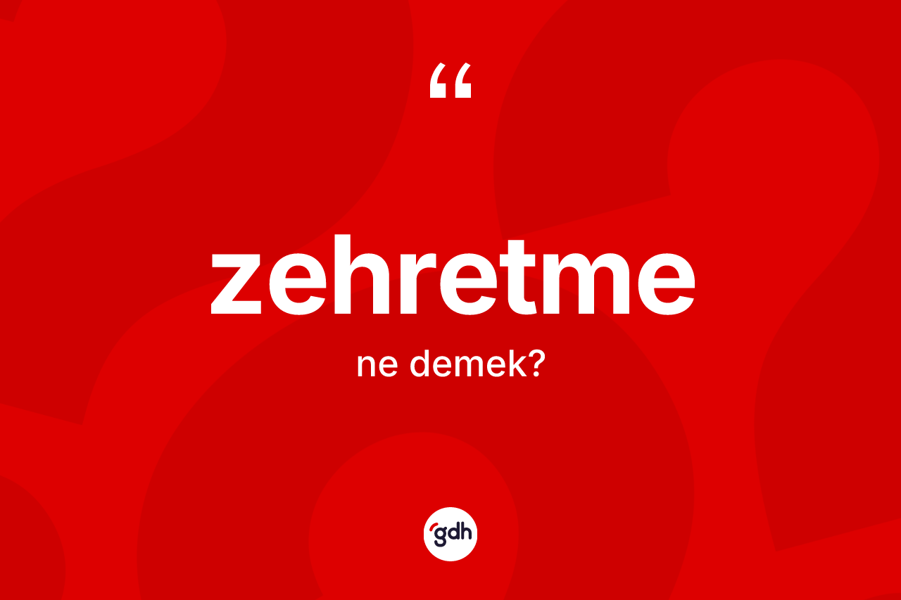 Zehretme nedir? Zehretmenin kısaca tanımı nedir?
