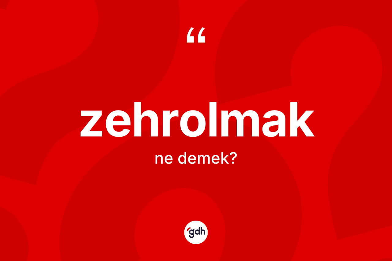 Zehrolmak kelimesinin sözlükteki tanımı nedir? Zehrolmak kelimesinin kaç farklı anlamı var?