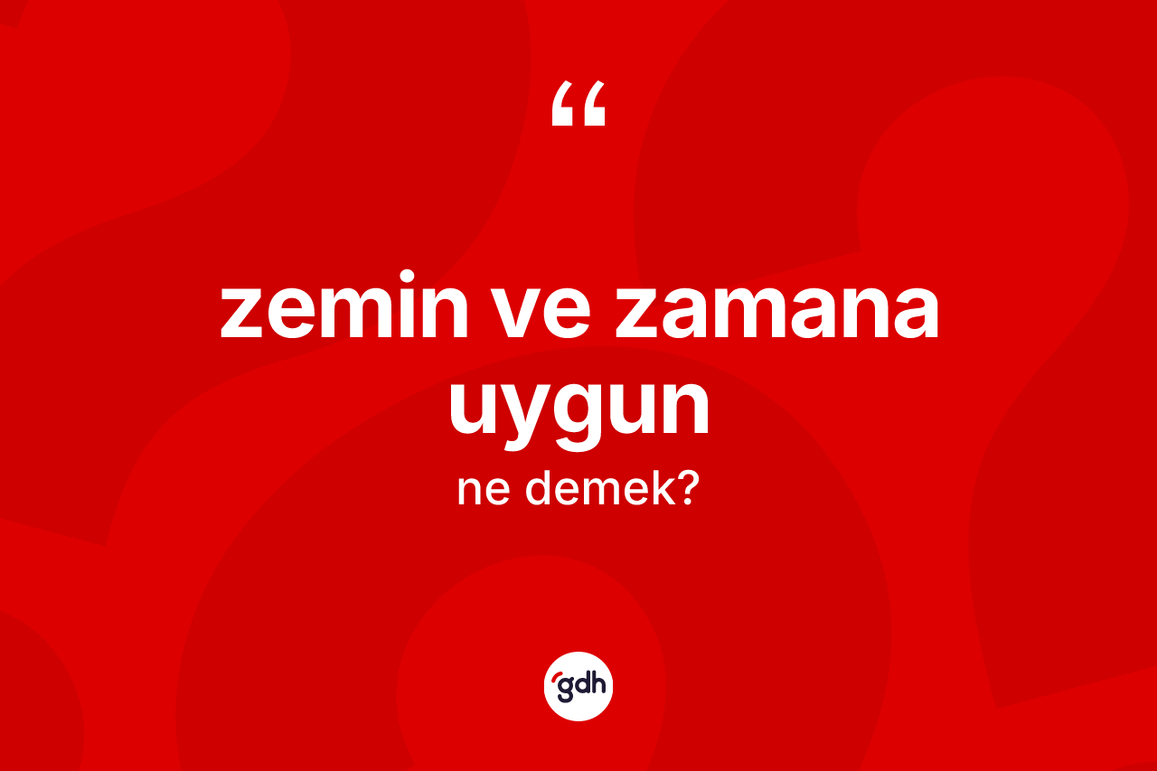 Zemin ve zamana uygun ifadesi ne demektir? Zemin ve zamana uygun ifadesi nerede kullanılır?