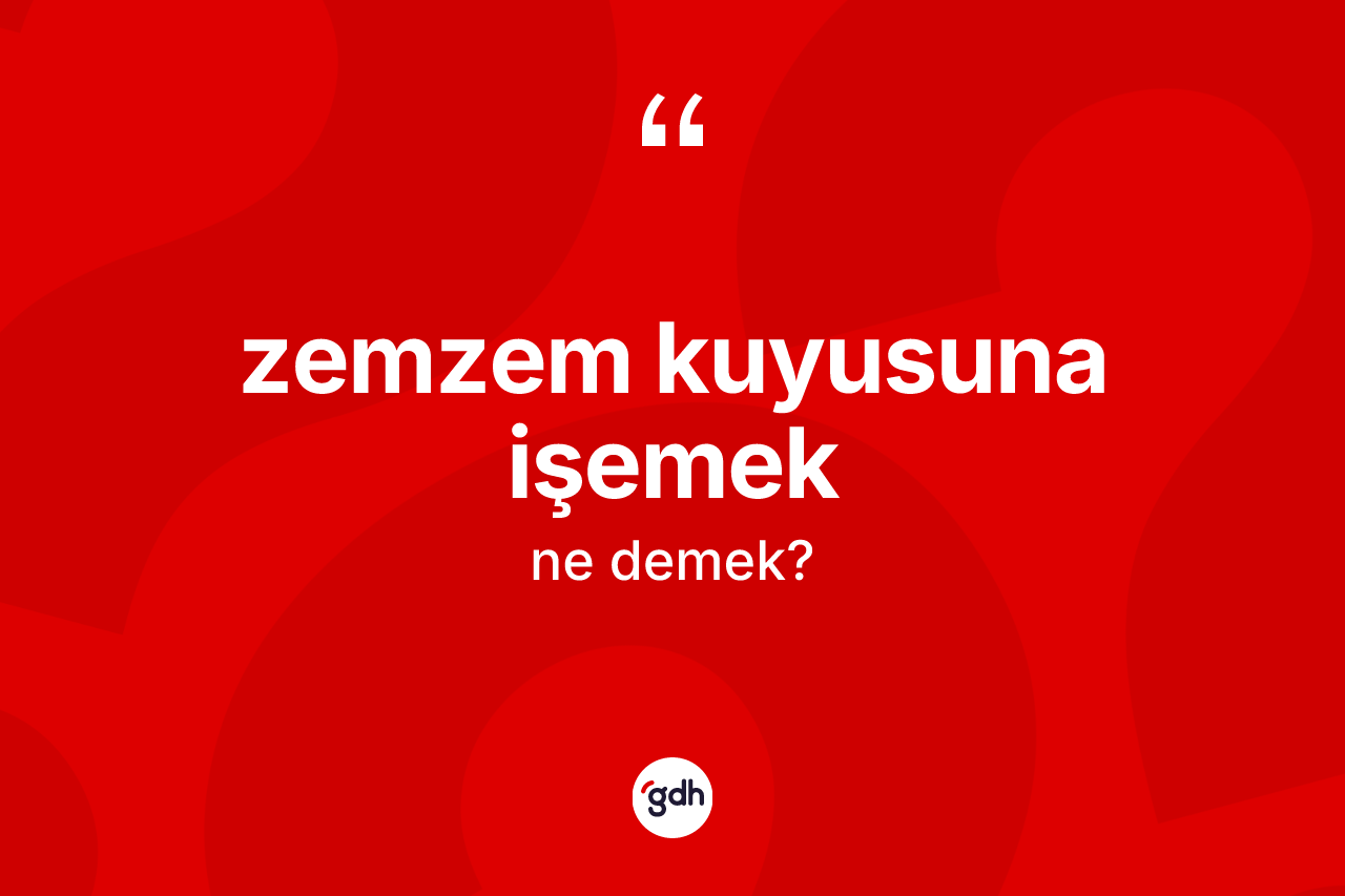 Zemzem kuyusuna işemek ne anlama gelir? Zemzem kuyusuna işemek ifadesi hangi durumlarda kullanılır?
