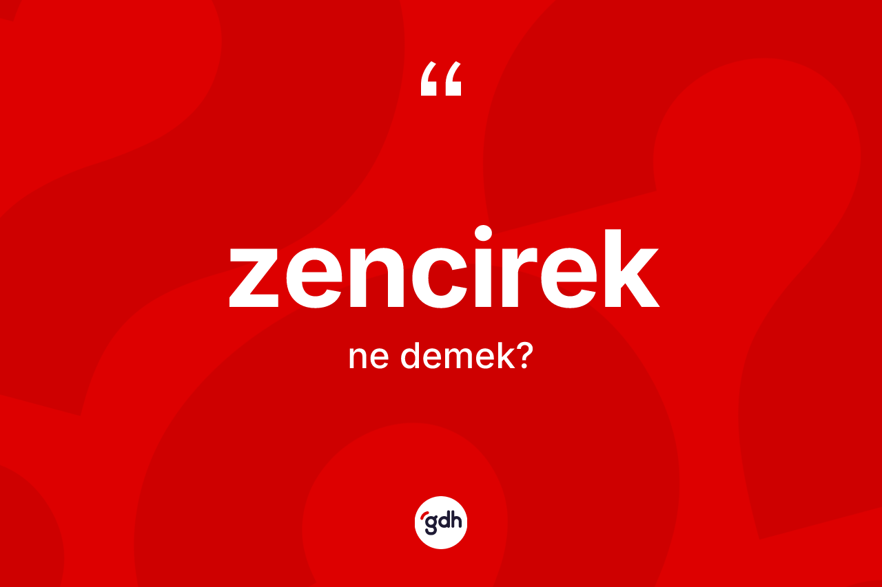 Zencirek kelimesinin tanımı nedir? Zencireğin TDK'ya göre anlamı nedir?