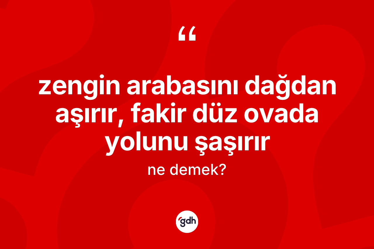 Zengin arabasını dağdan aşırır, fakir düz ovada yolunu şaşırır ifadesinin tanımı nedir? Zengin arabasını dağdan aşırır, fakir düz ovada yolunu şaşırır ifadesinin TDK'ya göre anlamı nedir?