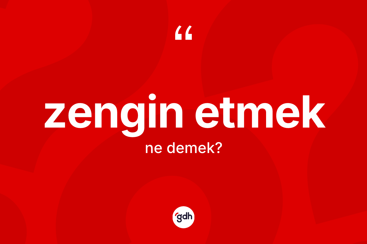 Zengin etmek ifadesi nedir? Zengin etmek ifadesinin kaç farklı anlamı var?