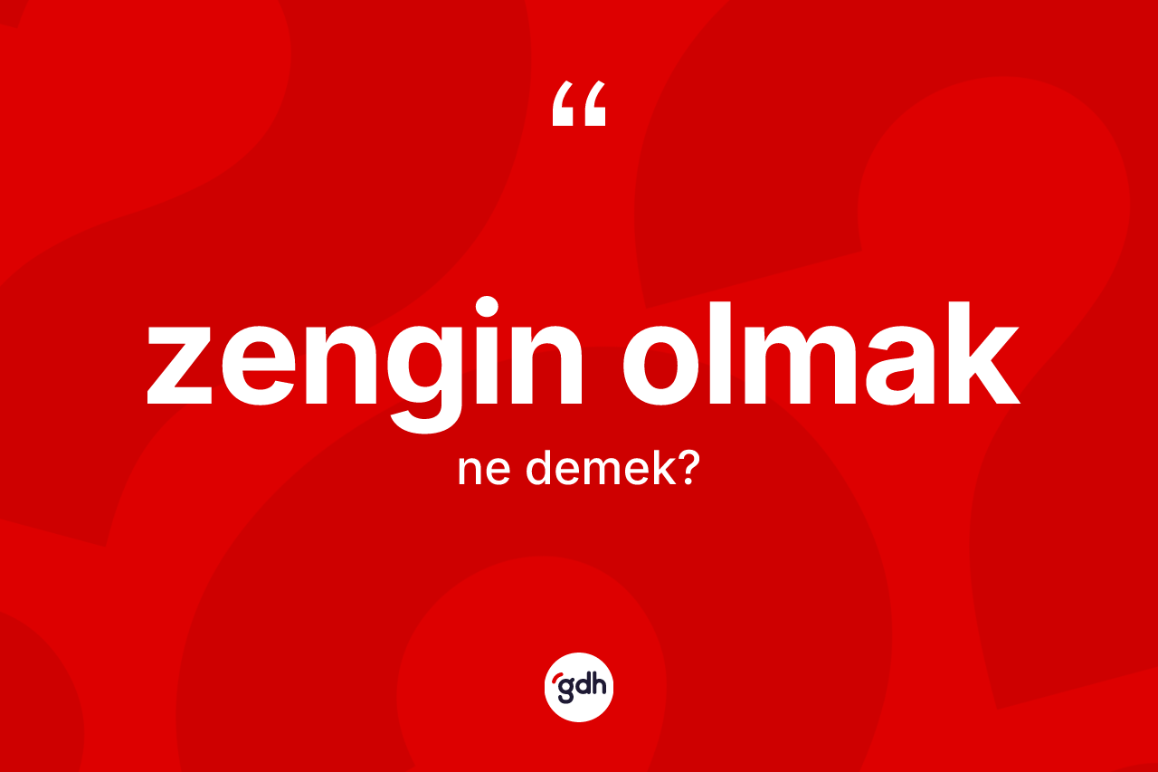 Zengin olmak ifadesinin tanımı nedir? Zengin olmak sözünün sözlük anlamı nedir?