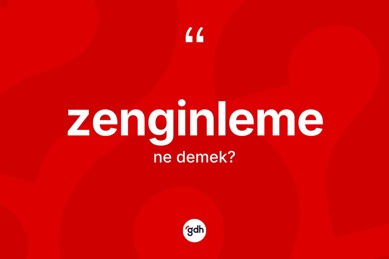 Zenginleme ne anlama gelir? Zenginleme kelimesinin TDK anlamı nedir?