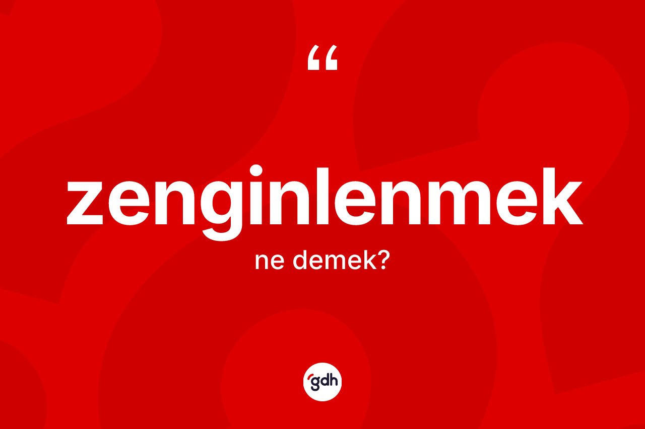 Zenginlenmek ne anlama gelir? Zenginlenmeğin sözlükteki anlamı nedir?