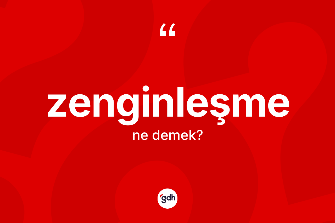 Zenginleşme nedir? Zenginleşme kelimesinin TDK'ya göre açıklaması nedir?