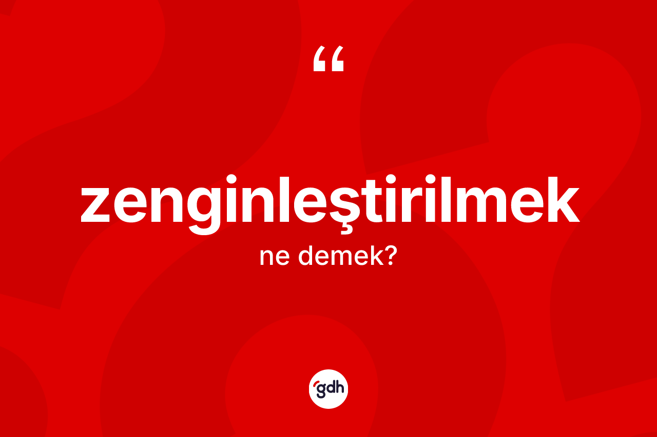 Zenginleştirilmek kelimesinin sözlükteki tanımı nedir? Zenginleştirilmek kelimesinin kaç farklı anlamı var?