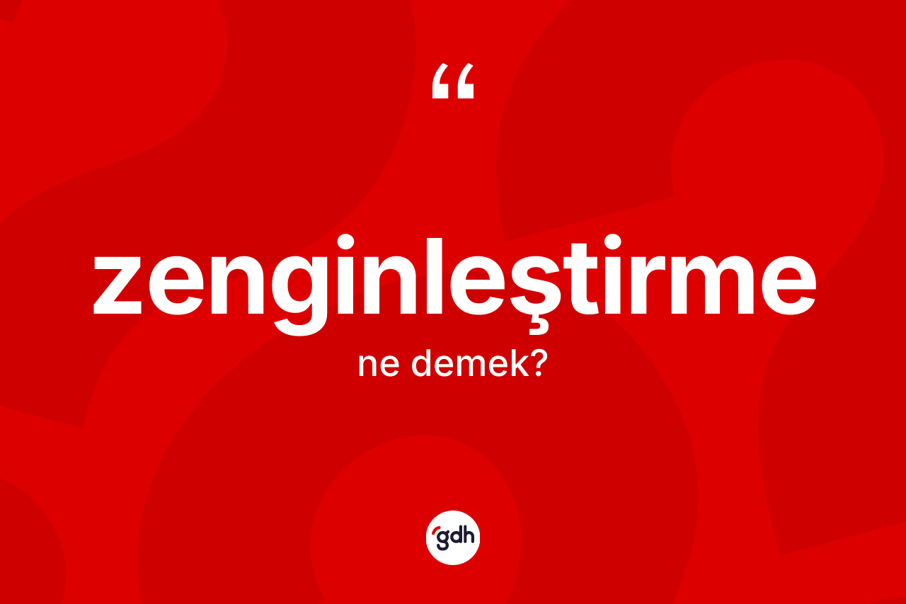 Zenginleştirme kelimesi ne anlama gelir? Zenginleştirme kelimesinin özellikleri nelerdir?