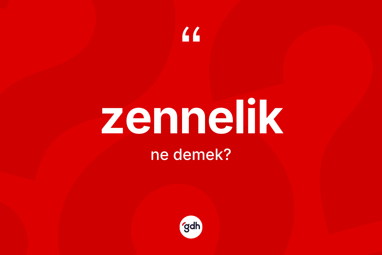 Zennelik kelimesi ne anlama gelir? Zennelik kelimesinin kaç farklı anlamı var?
