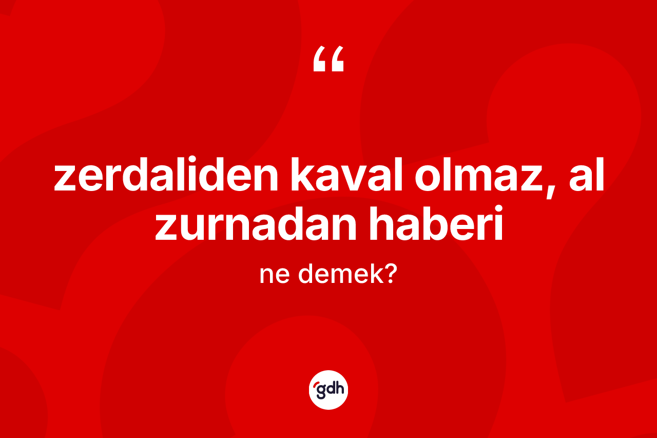 Zerdaliden kaval olmaz, al zurnadan haberi sözü nedir? Zerdaliden kaval olmaz, al zurnadan haberi ifadesi nerede kullanılır?