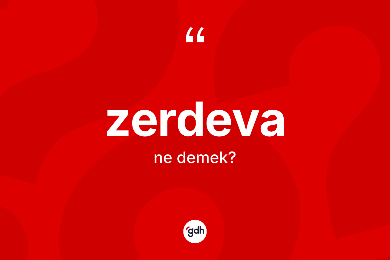 Zerdeva kelimesi ne demek? Zerdeva kelimesinin özellikleri nelerdir?