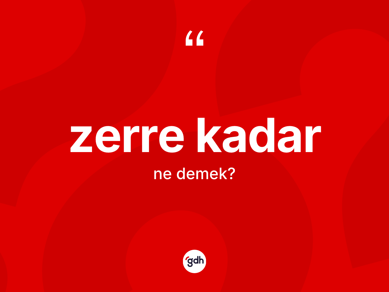 Zerre kadar sözü ne demek? Zerre kadar ifadesinin TDK'ya göre anlamı nedir?