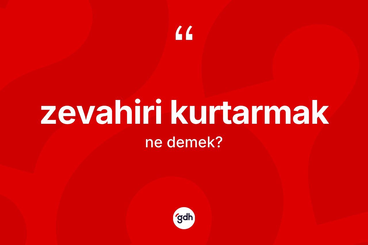 Zevahiri kurtarmak ne anlama gelir? Zevahiri kurtarmak sözü hangi durumlarda kullanılır?