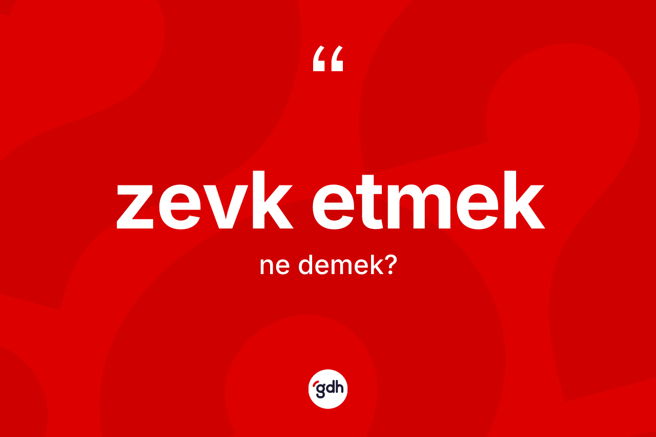 Zevk etmek ifadesi nedir? Zevk etmek sözünün TDK açıklaması nedir?