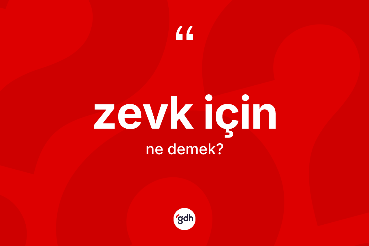 Zevk için nedir? Zevk için ifadesi hangi durumlarda kullanılır?
