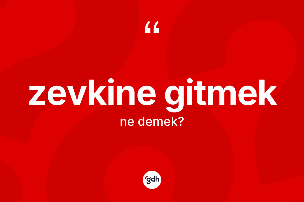 Zevkine gitmek ne demektir? Zevkine gitmek ifadesi hangi durumlarda kullanılır