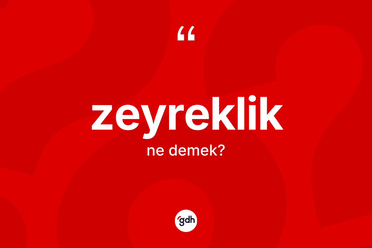 Zeyreklik kelimesinin sözlükteki tanımı nedir? Zeyreklik kelimesinin özellikleri nelerdir?