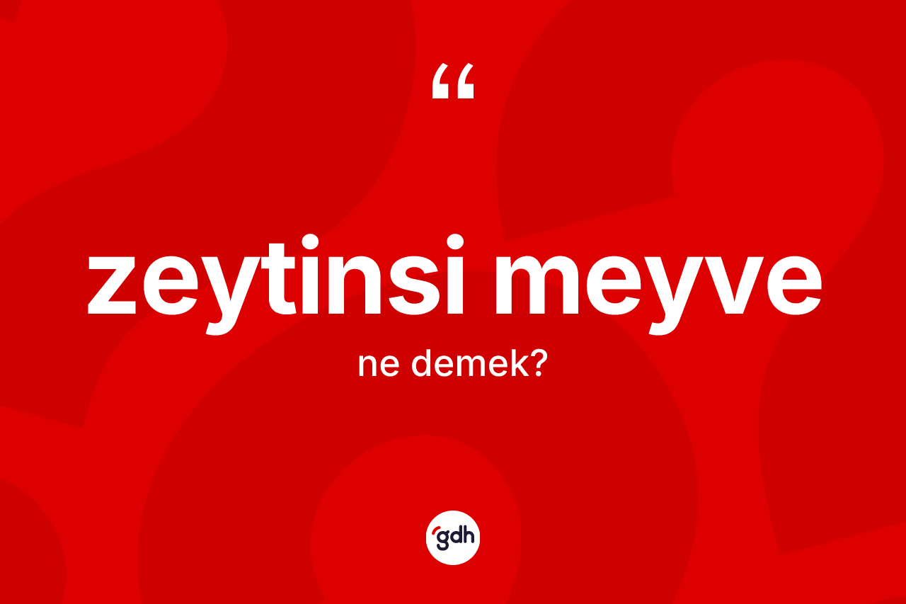 Zeytinsi meyve ne demek? Zeytinsi meyve kelimesinin TDK anlamı nedir?