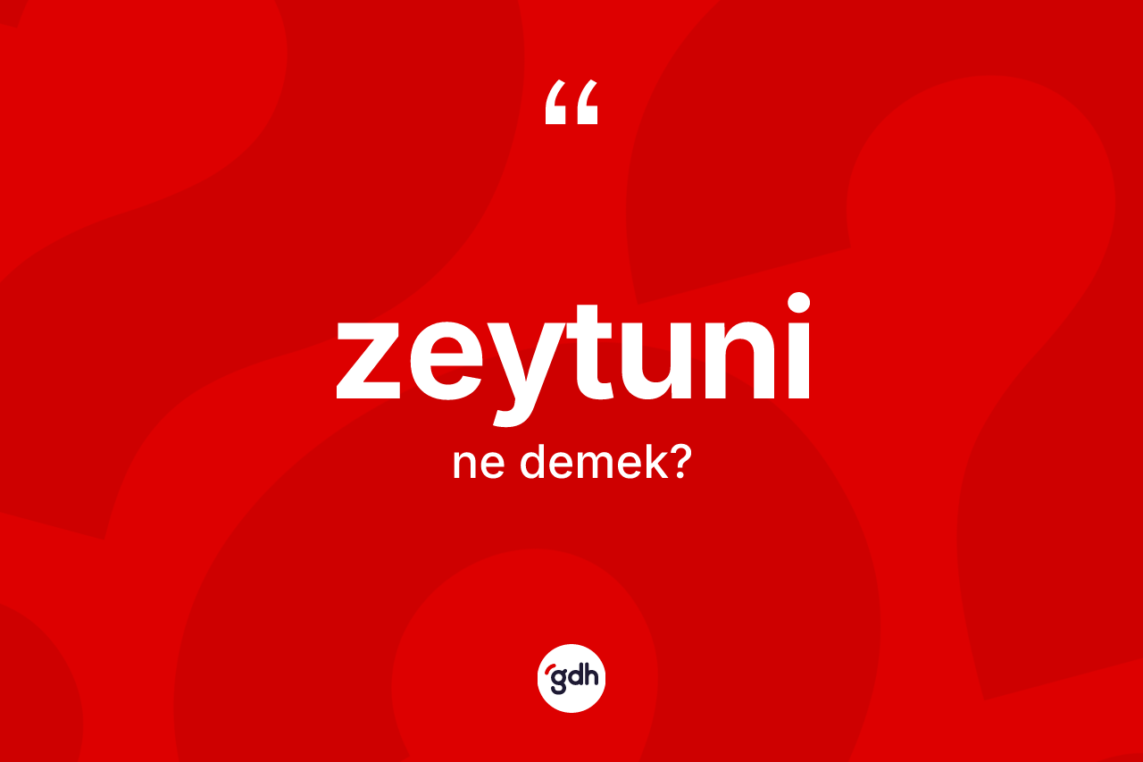 Zeytuni kelimesinin sözlükteki tanımı nedir? Zeytuni kelimesinin özellikleri nelerdir?