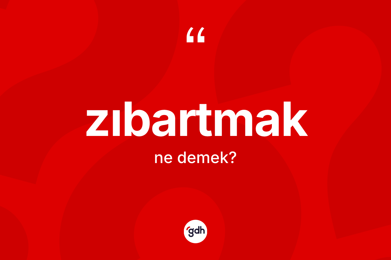 Zıbartmak kelimesi ne anlama gelir? Zıbartmak kelimesinin kaç farklı anlamı var?