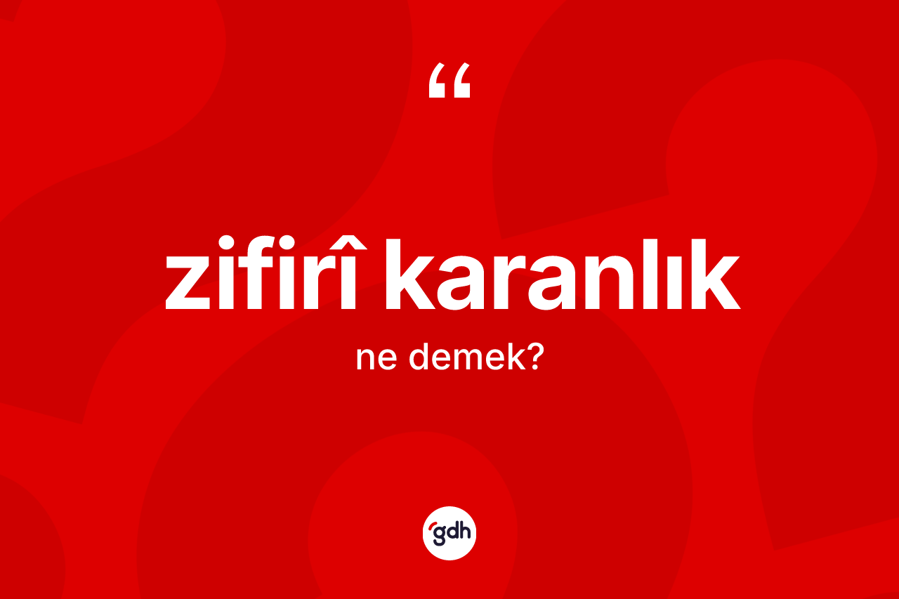 Zifirî karanlık ne anlama gelir? Zifirî karanlığın kısaca tanımı nedir?