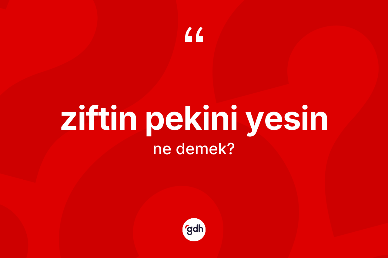 Ziftin pekini yesin ifadesinin tanımı nedir? Ziftin pekini yesin sözü nerede kullanılır?