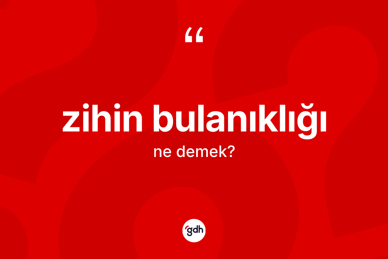 Zihin bulanıklığı kelimesinin sözlükteki tanımı nedir? Zihin bulanıklığı kelimesinin TDK'ya göre açıklaması nedir?