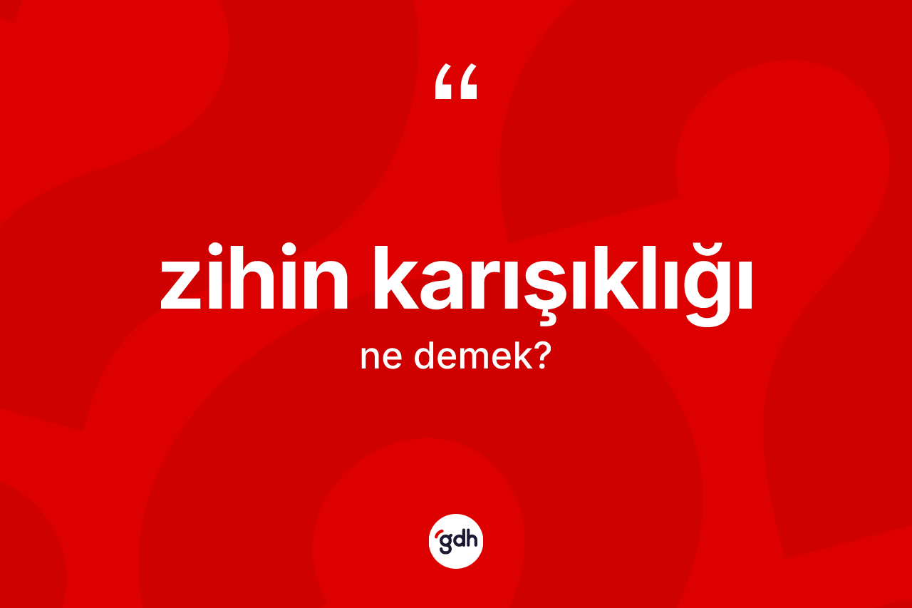 Zihin karışıklığı kelimesinin tanımı nedir? Zihin karışıklığının TDK'ya göre anlamı nedir?
