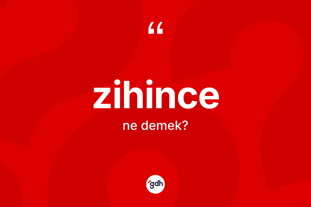 Zihince kelimesinin sözlükteki tanımı nedir? Zihincenin kısaca tanımı nedir?