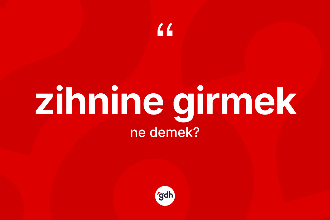 Zihnine girmek ifadesinin kısaca anlamı nedir? Zihnine girmek ifadesi hangi durumlarda kullanılır