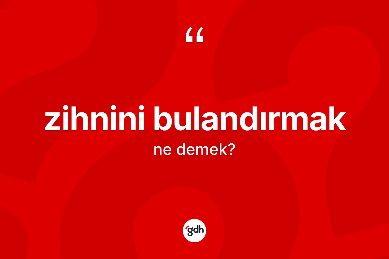 Zihnini bulandırmak ifadesinin kısaca anlamı nedir? Zihnini bulandırmak sözünün TDK açıklaması nedir?