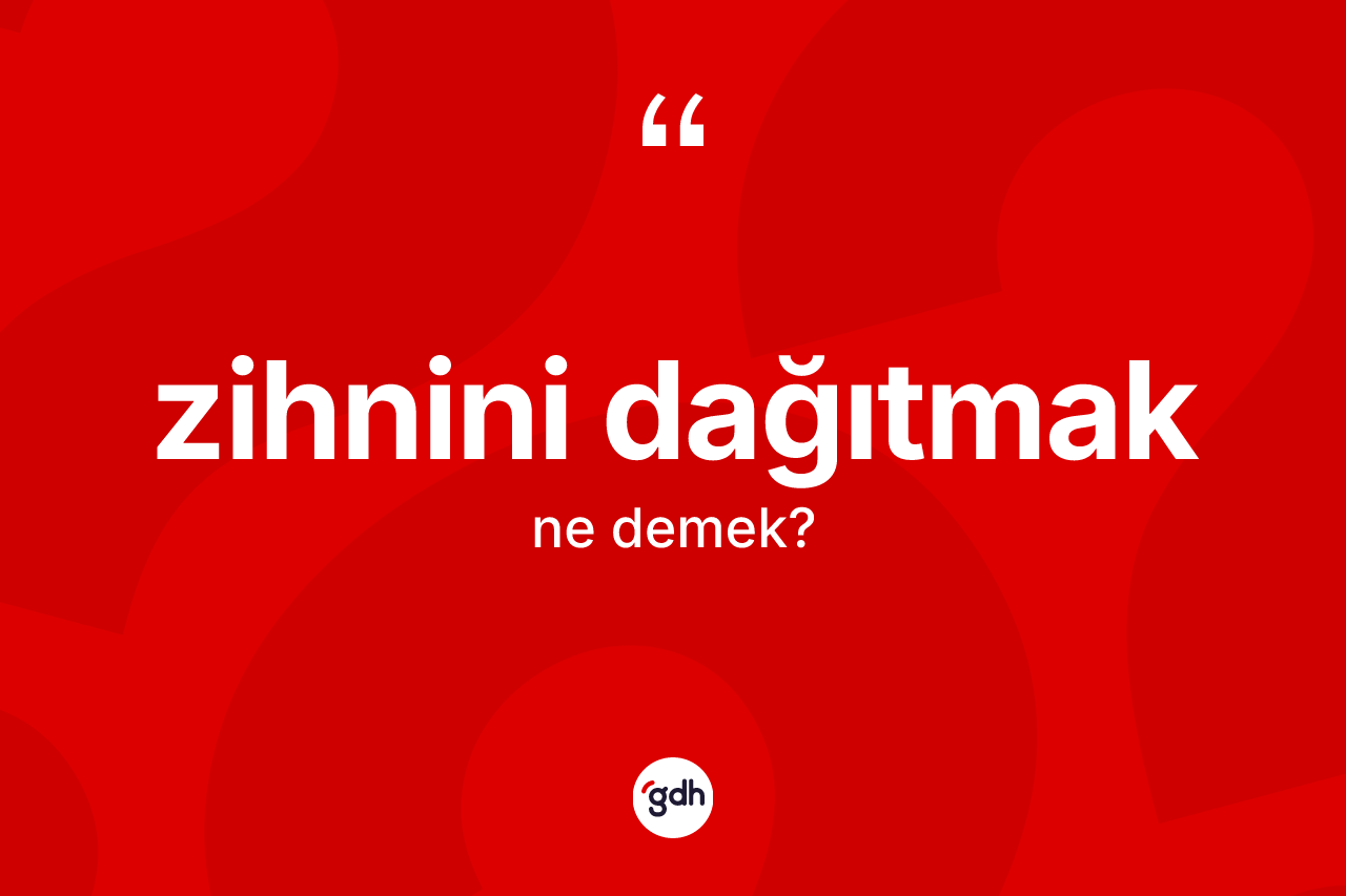Zihnini dağıtmak sözü ne anlama gelir? Zihnini dağıtmak ifadesinin özellikleri nelerdir?