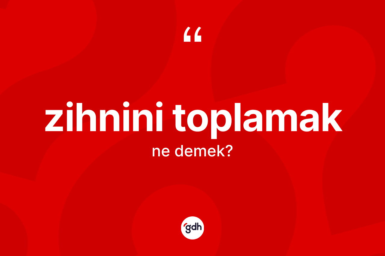 Zihnini toplamak nedir? Zihnini toplamak sözünün TDK tanımı nedir?