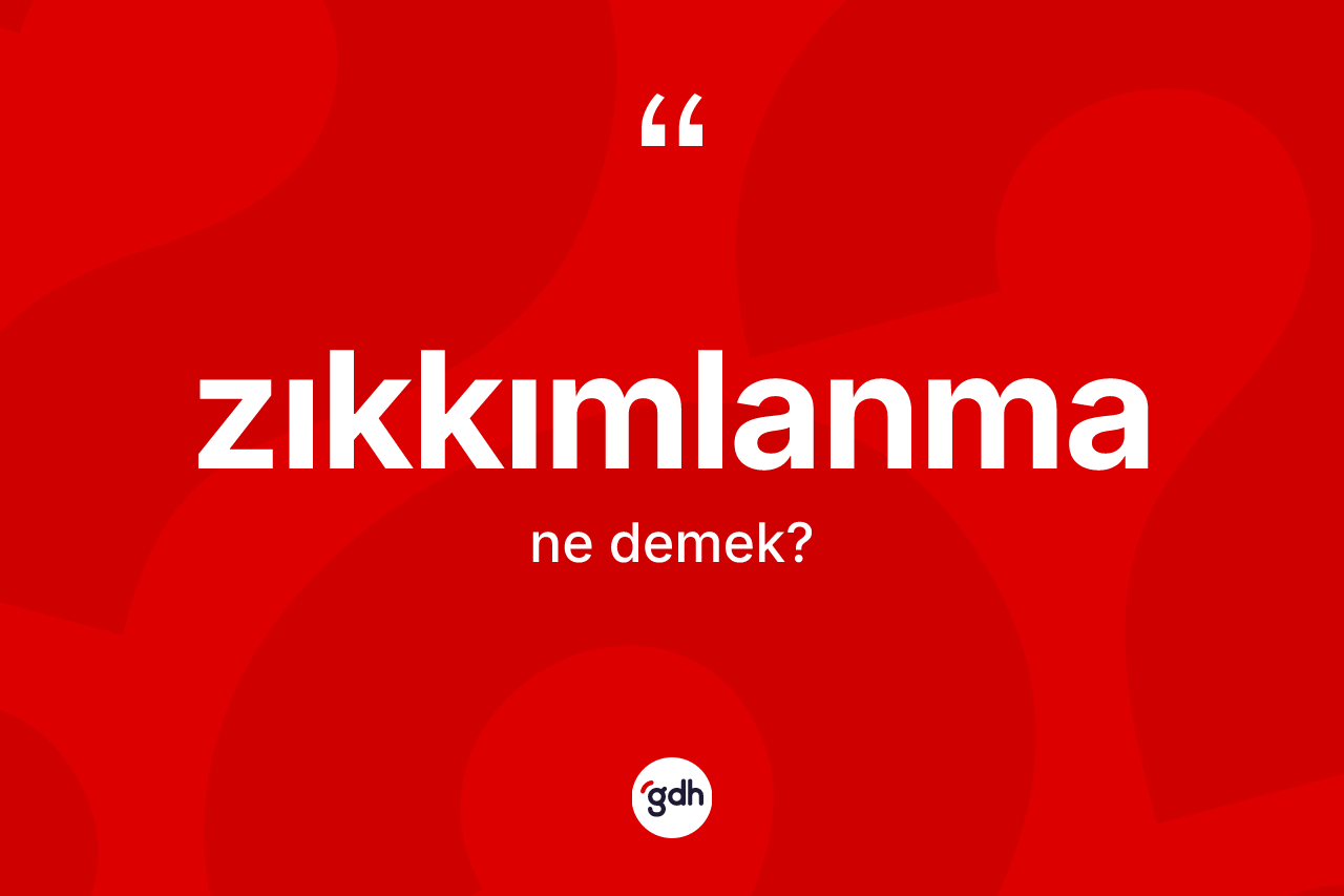 Zıkkımlanma kelimesinin anlamı nedir? Zıkkımlanma kelimesinin kaç farklı anlamı var?
