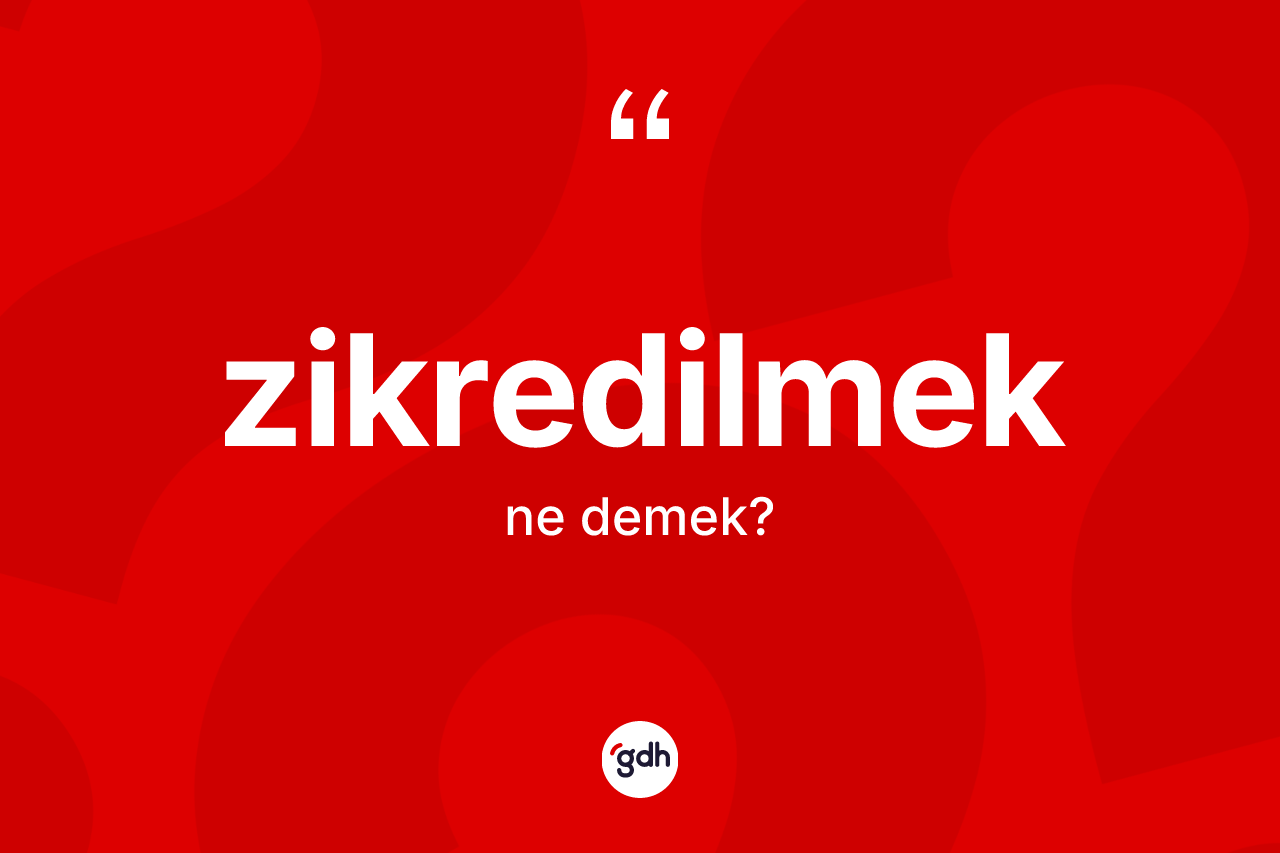 Zikredilmek kelimesinin tanımı nedir? Zikredilmeğin TDK'ya göre anlamı nedir?
