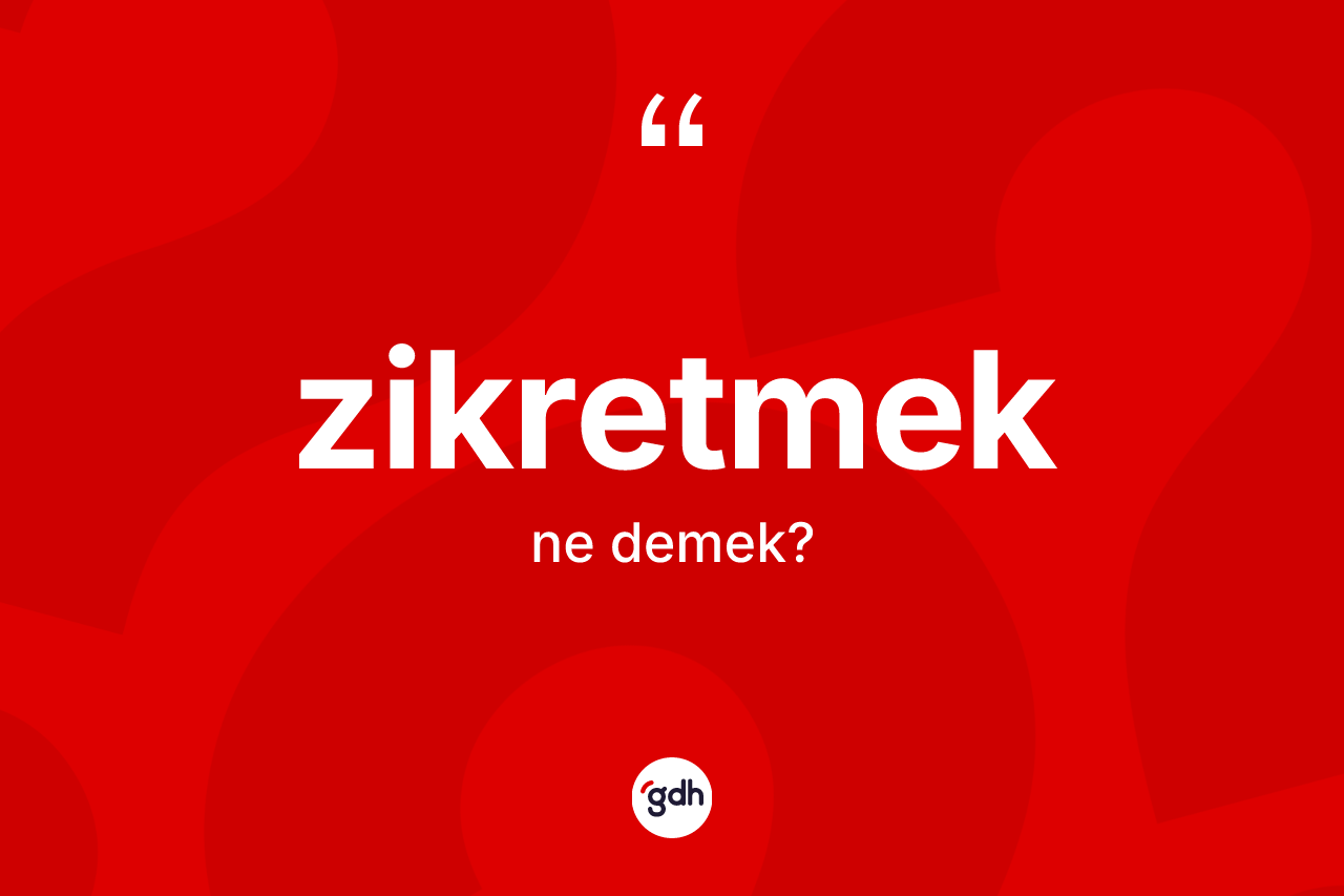 Zikretmek kelimesinin sözlükteki tanımı nedir? Zikretmek kelimesinin TDK'ya göre açıklaması nedir?