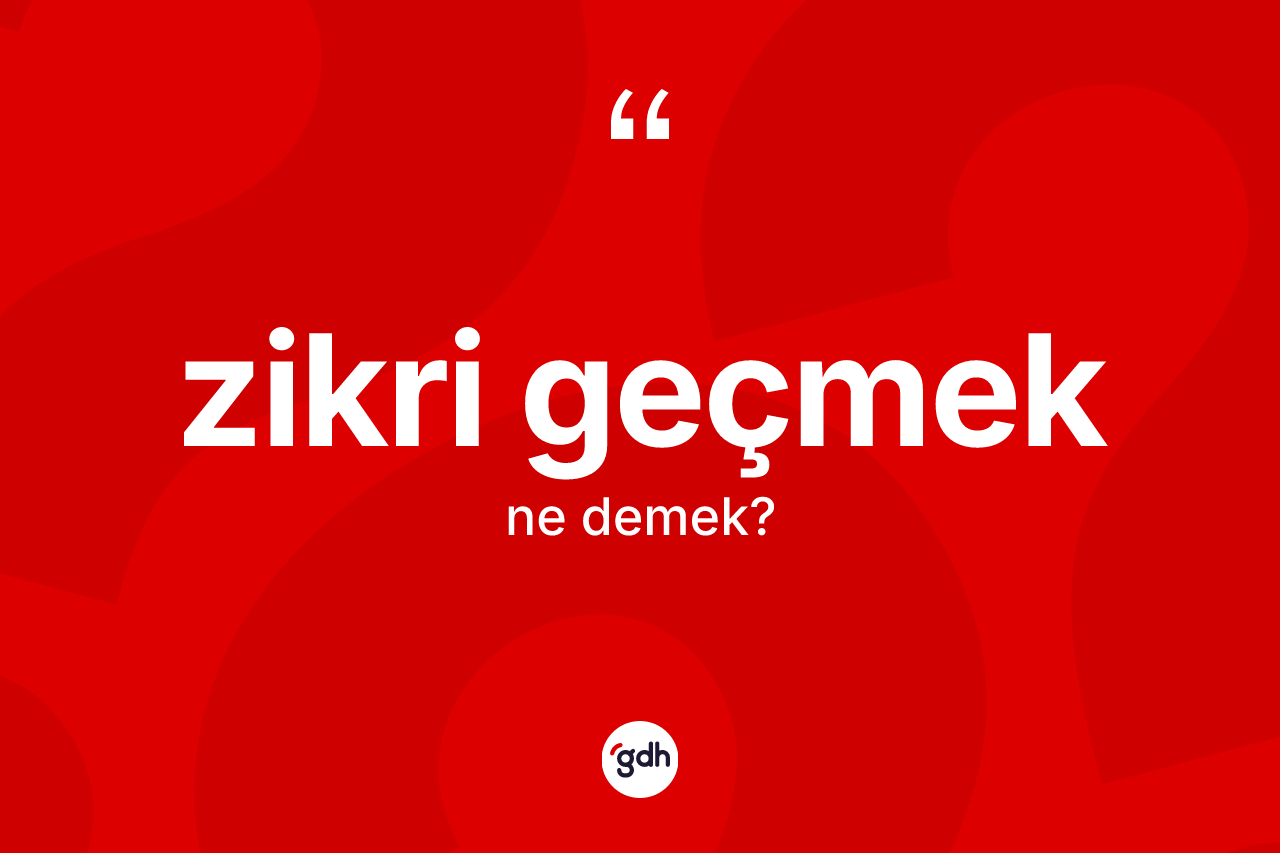Zikri geçmek ifadesinin tanımı nedir? Zikri geçmek ifadesinin özellikleri nelerdir?