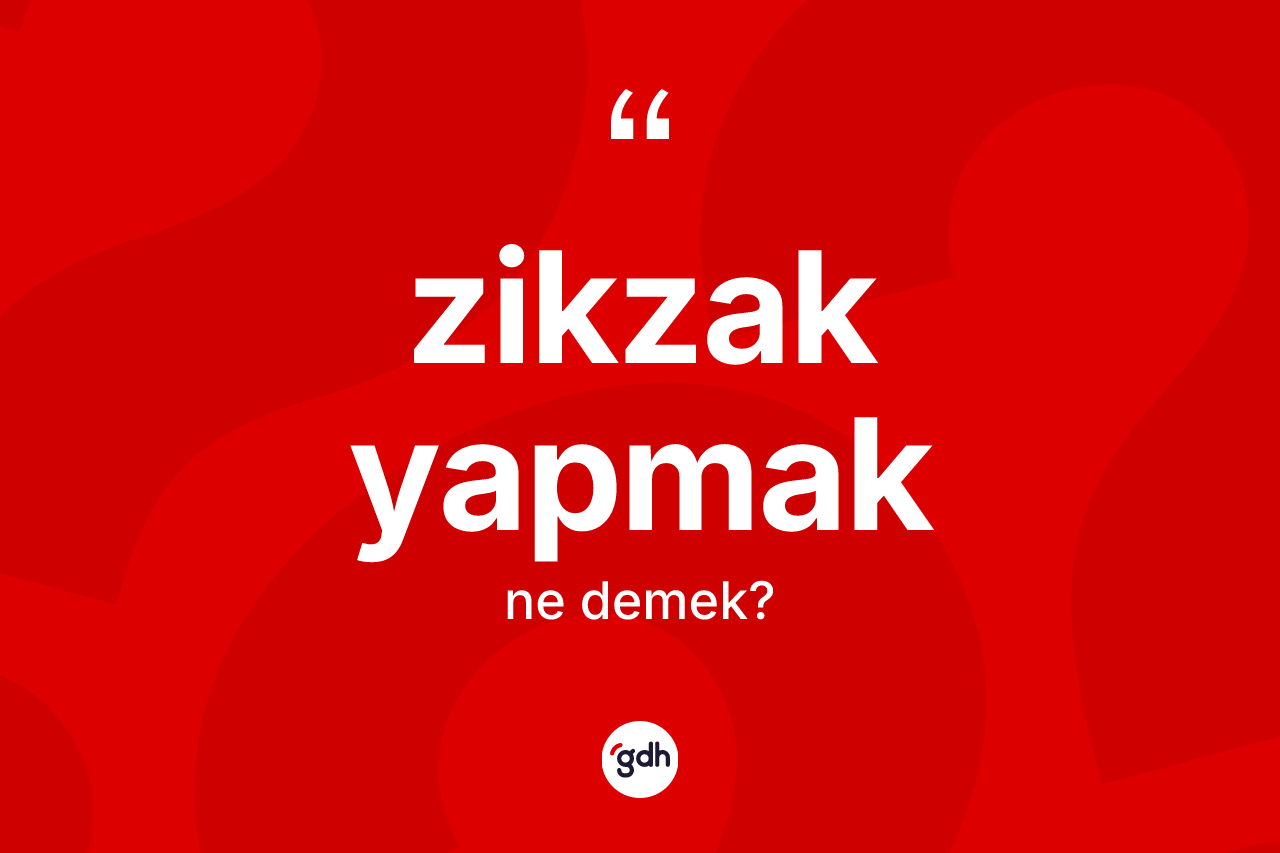 Zikzak yapmak ifadesinin kısaca anlamı nedir? Zikzak yapmak sözünün TDK tanımı nedir?