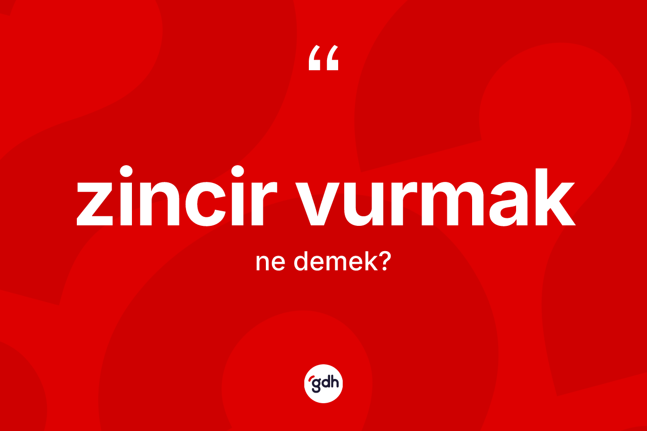 Zincir vurmak ifadesinin kısaca anlamı nedir? Zincir vurmak sözünün TDK açıklaması nedir?