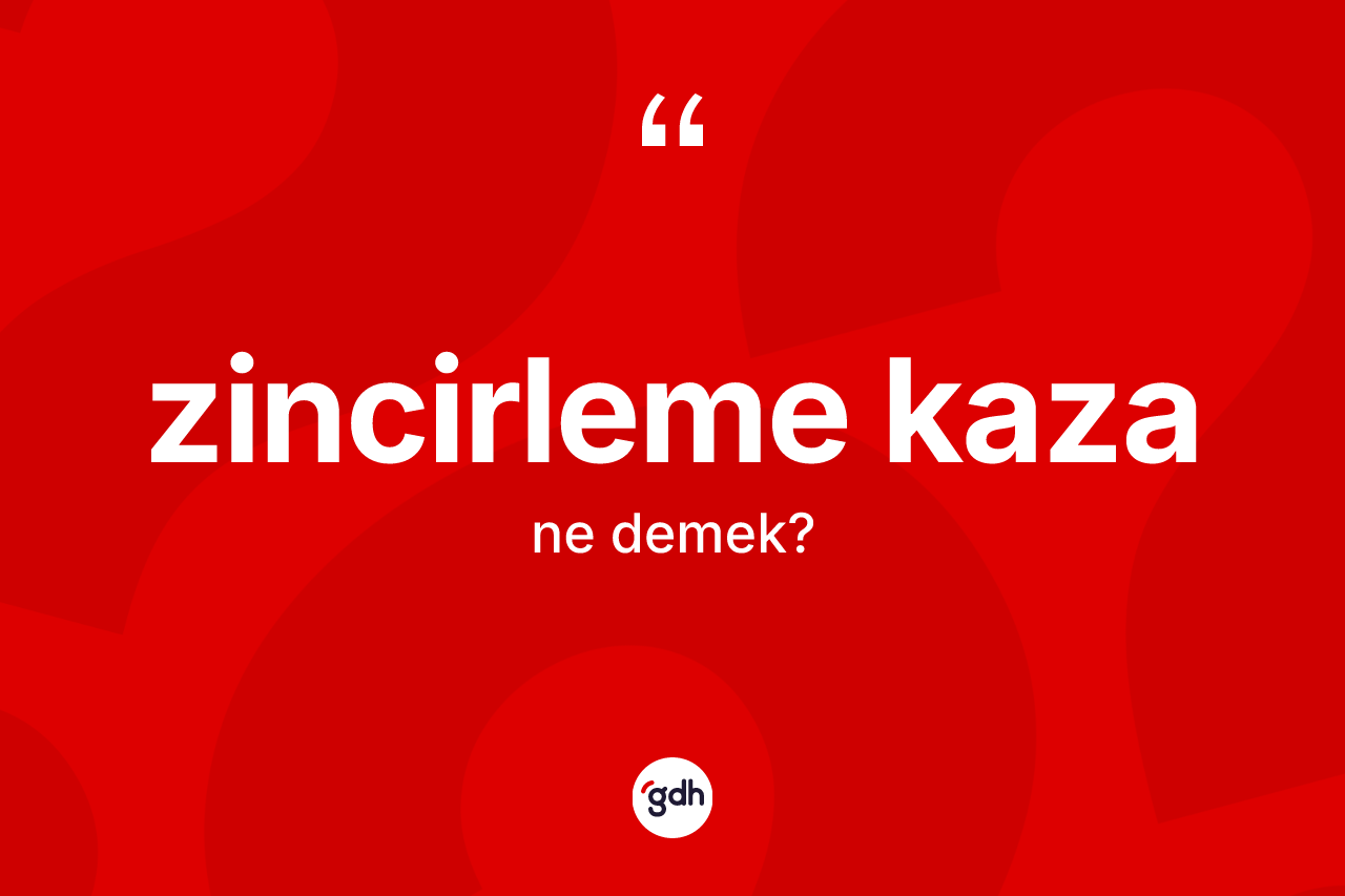 Zincirleme kaza kelimesi ne demek? Zincirleme kazanın kısaca tanımı nedir?