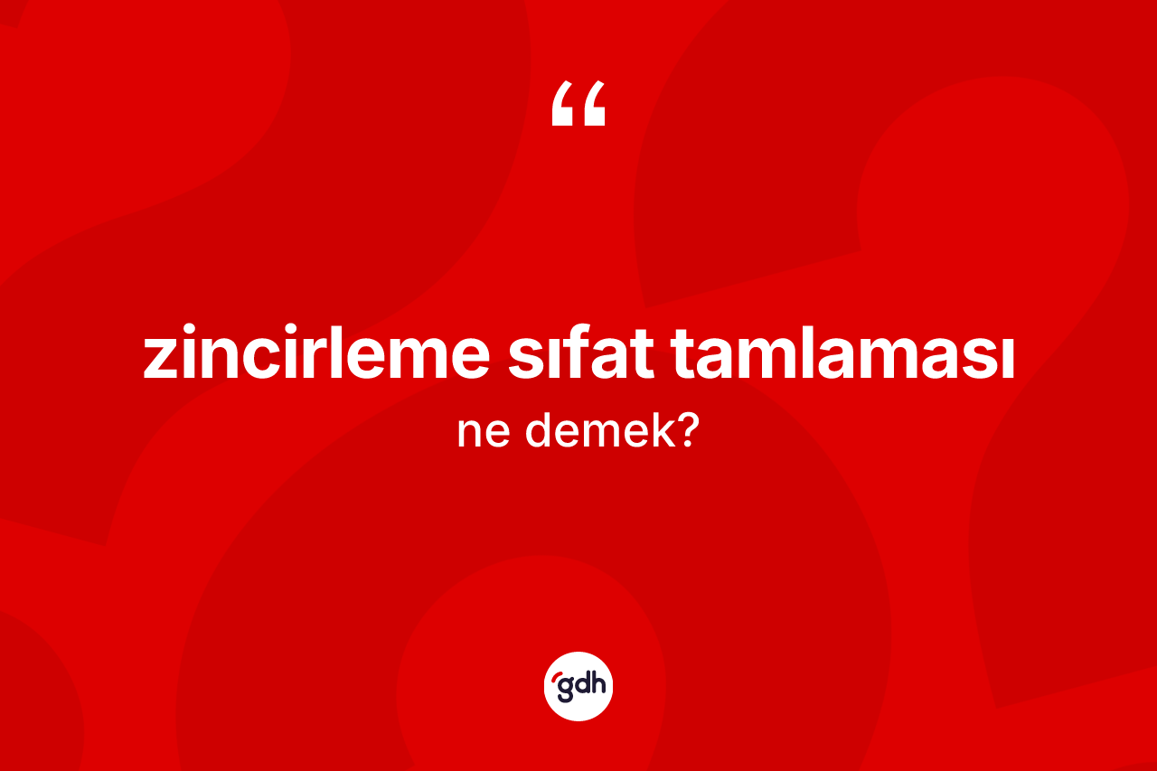Zincirleme sıfat tamlaması kelimesi nedir? Zincirleme sıfat tamlaması kelimesinin TDK anlamı nedir?