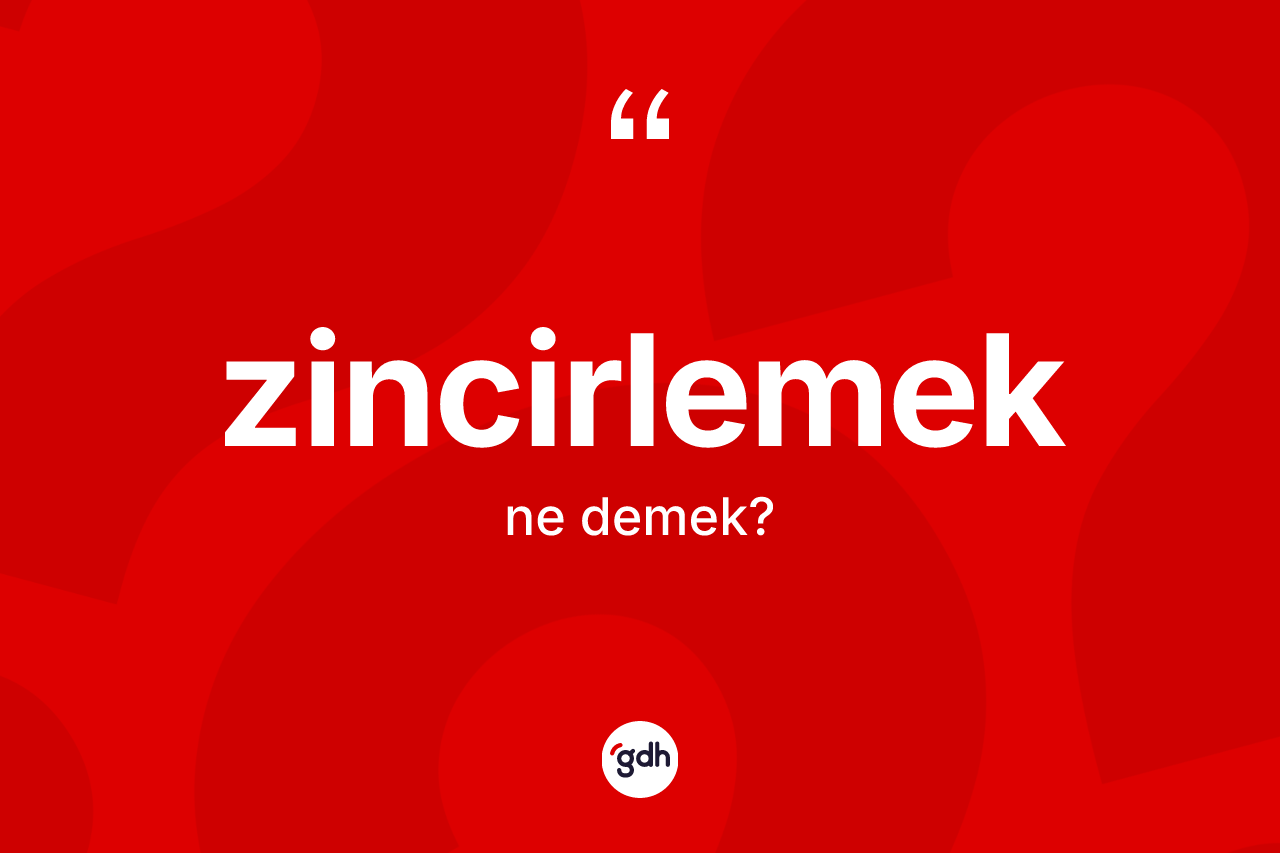 Zincirlemek kelimesinin anlamı nedir? Zincirlemeğin sözlükteki anlamı nedir?