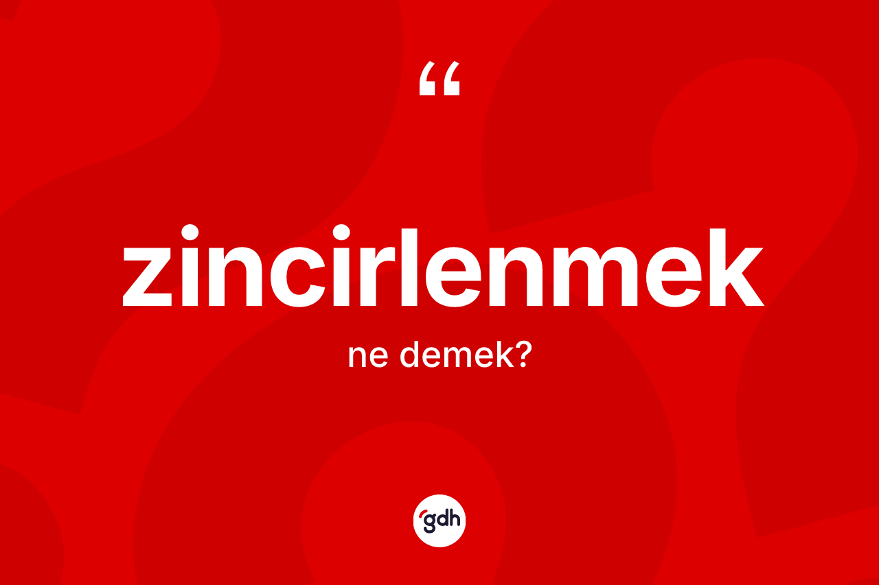 Zincirlenmek kelimesi ne demek? Zincirlenmeğin TDK'ya göre anlamı nedir?