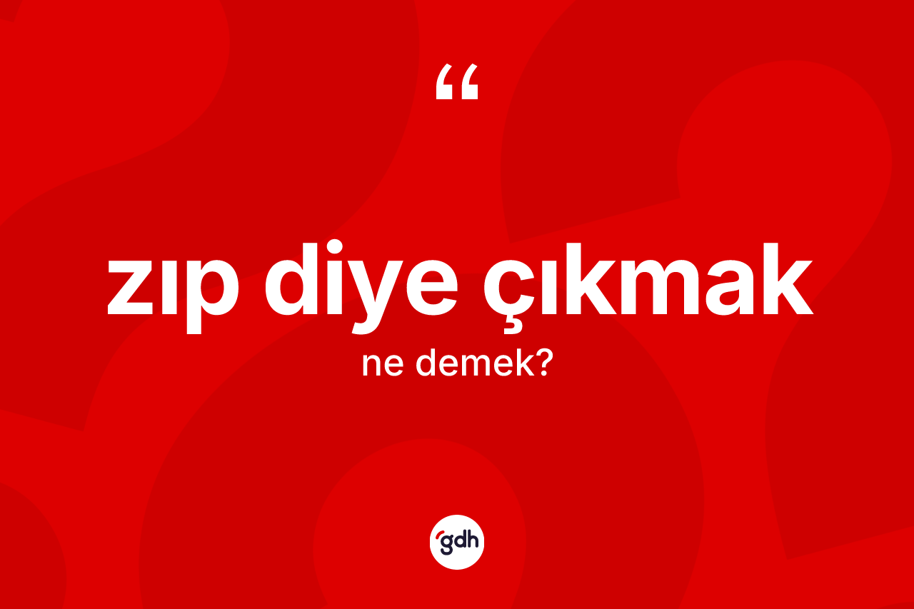 Zıp diye çıkmak ifadesi ne demektir? Zıp diye çıkmak ifadesi hangi durumlarda kullanılır?
