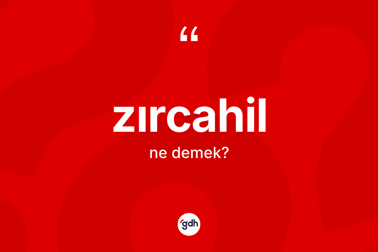 Zırcahil nedir? Zırcahilin TDK'ya göre anlamı nedir?